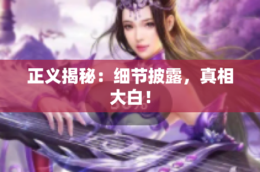 正义揭秘：细节披露，真相大白！