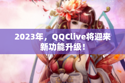 2023年，QQClive将迎来新功能升级！