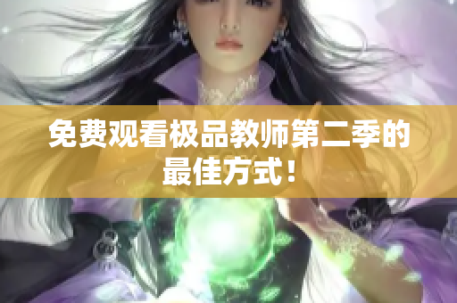 免费观看极品教师第二季的最佳方式！