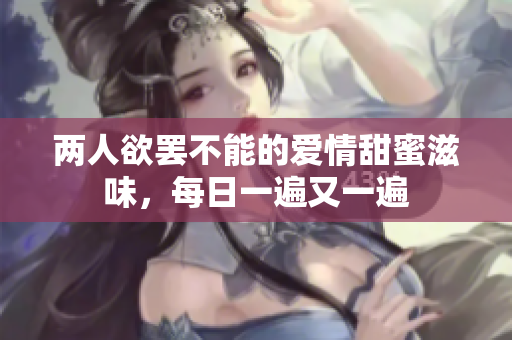 两人欲罢不能的爱情甜蜜滋味，每日一遍又一遍
