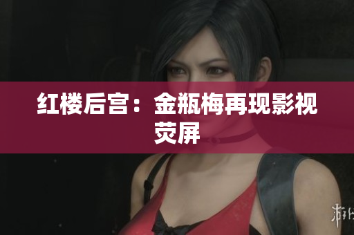 红楼后宫：金瓶梅再现影视荧屏
