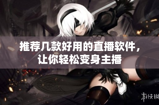 推荐几款好用的直播软件，让你轻松变身主播