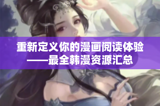 重新定义你的漫画阅读体验——最全韩漫资源汇总