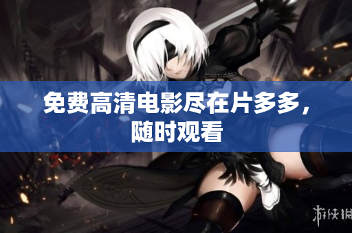 免费高清电影尽在片多多，随时观看