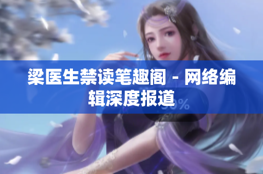 梁医生禁读笔趣阁 - 网络编辑深度报道