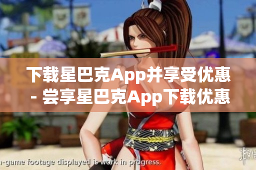 下载星巴克App并享受优惠 - 尝享星巴克App下载优惠