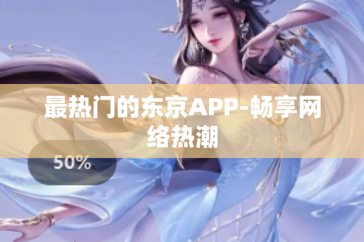 最热门的东京APP-畅享网络热潮
