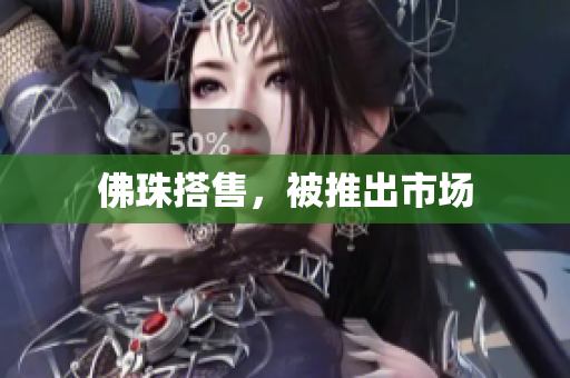佛珠搭售，被推出市场