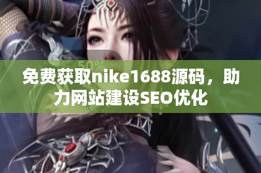 免费获取nike1688源码，助力网站建设SEO优化
