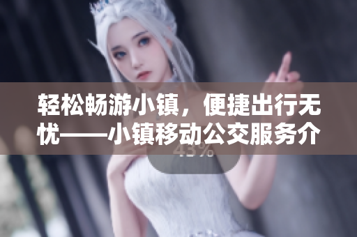 轻松畅游小镇，便捷出行无忧——小镇移动公交服务介绍