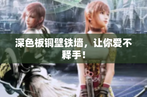深色板铜壁铁墙，让你爱不释手！