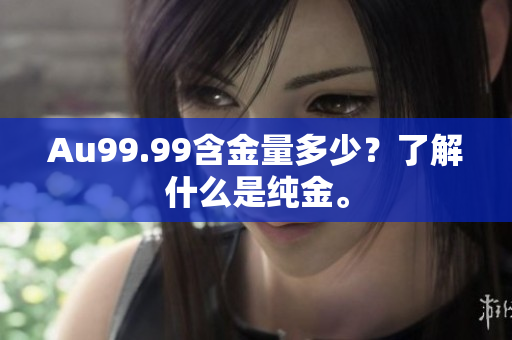 Au99.99含金量多少？了解什么是纯金。