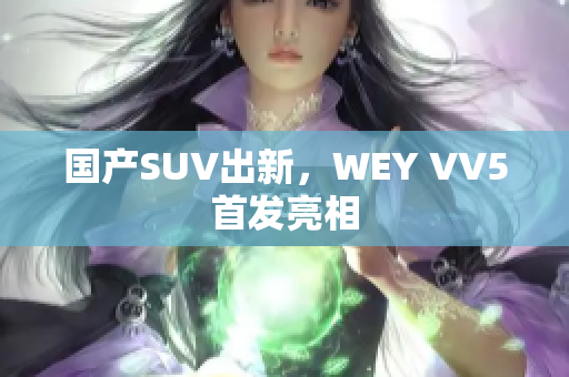 国产SUV出新，WEY VV5首发亮相