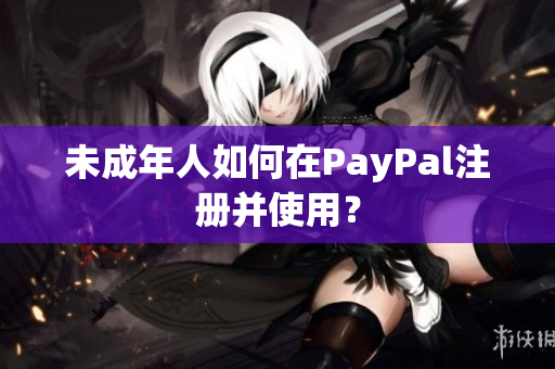 未成年人如何在PayPal注册并使用？