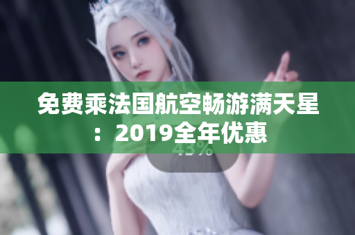 免费乘法国航空畅游满天星：2019全年优惠
