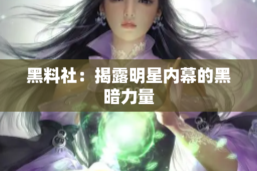 黑料社：揭露明星内幕的黑暗力量