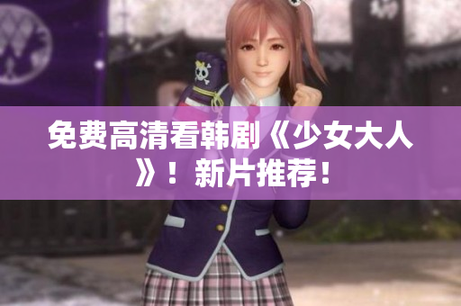 免费高清看韩剧《少女大人》！新片推荐！