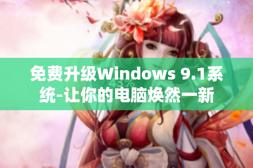 免费升级Windows 9.1系统-让你的电脑焕然一新