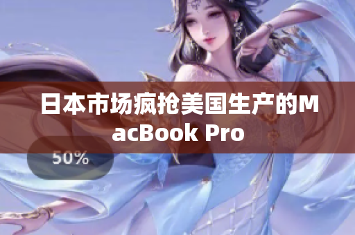 日本市场疯抢美国生产的MacBook Pro