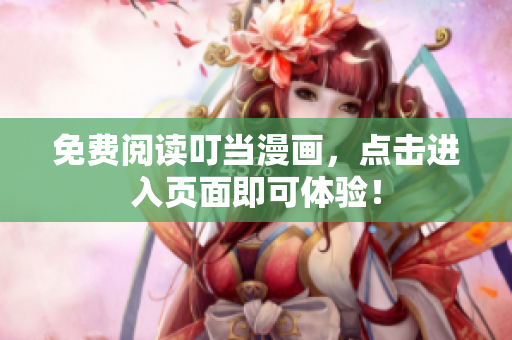 免费阅读叮当漫画，点击进入页面即可体验！