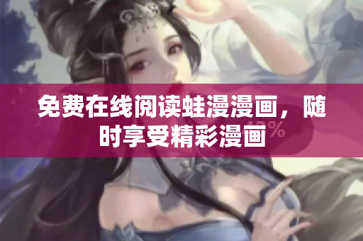 免费在线阅读蛙漫漫画，随时享受精彩漫画