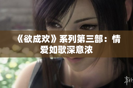 《欲成欢》系列第三部：情爱如歌深意浓