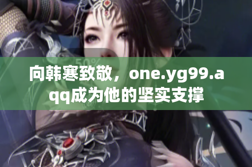 向韩寒致敬，one.yg99.aqq成为他的坚实支撑