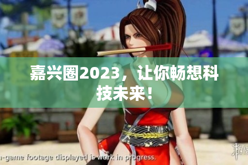 嘉兴圈2023，让你畅想科技未来！