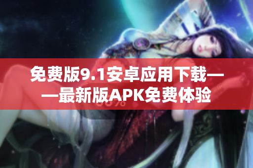免费版9.1安卓应用下载——最新版APK免费体验