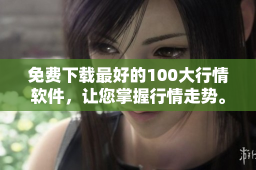 免费下载最好的100大行情软件，让您掌握行情走势。