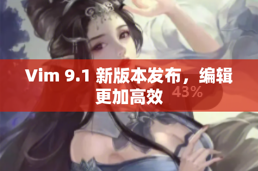 Vim 9.1 新版本发布，编辑更加高效
