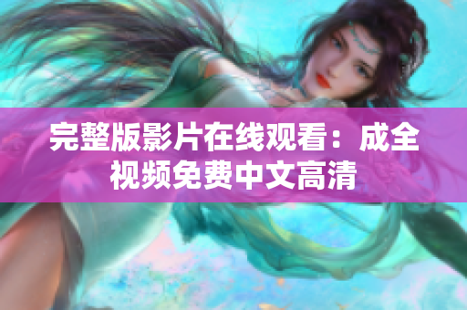 完整版影片在线观看：成全视频免费中文高清