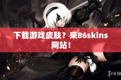 下载游戏皮肤？来86skins网站！