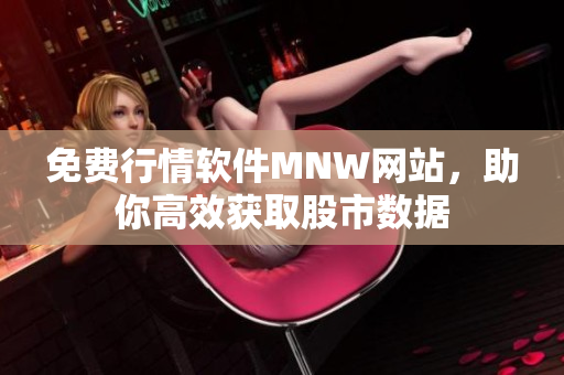 免费行情软件MNW网站，助你高效获取股市数据