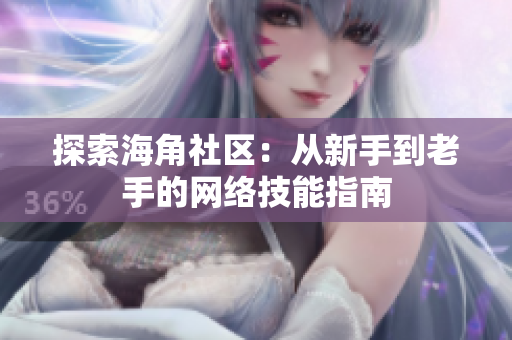 探索海角社区：从新手到老手的网络技能指南