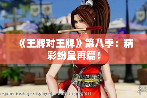 《王牌对王牌》第八季：精彩纷呈再篇！