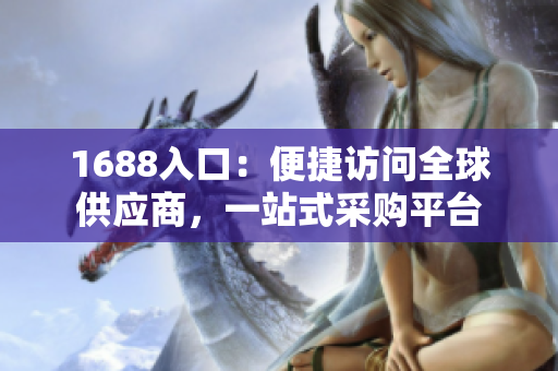 1688入口：便捷访问全球供应商，一站式采购平台