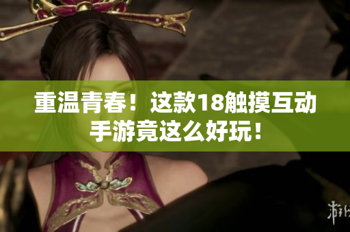 重温青春！这款18触摸互动手游竟这么好玩！