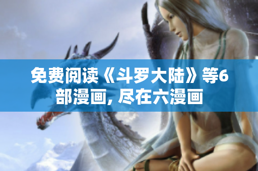 免费阅读《斗罗大陆》等6部漫画, 尽在六漫画