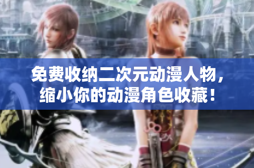 免费收纳二次元动漫人物，缩小你的动漫角色收藏！