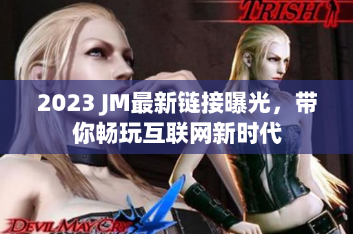 2023 JM最新链接曝光，带你畅玩互联网新时代