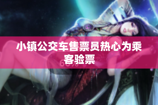 小镇公交车售票员热心为乘客验票