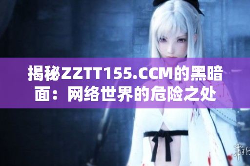 揭秘ZZTT155.CCM的黑暗面：网络世界的危险之处