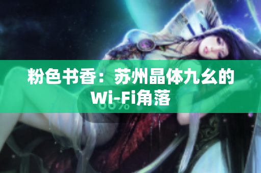 粉色书香：苏州晶体九幺的Wi-Fi角落