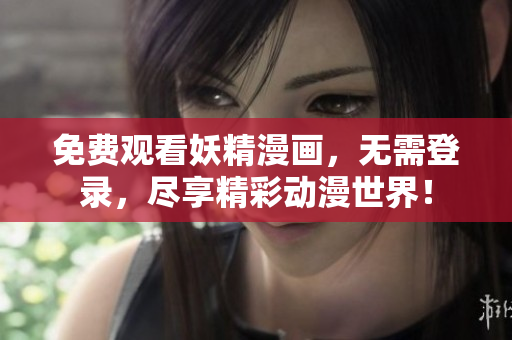 免费观看妖精漫画，无需登录，尽享精彩动漫世界！