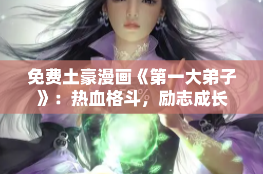 免费土豪漫画《第一大弟子》：热血格斗，励志成长