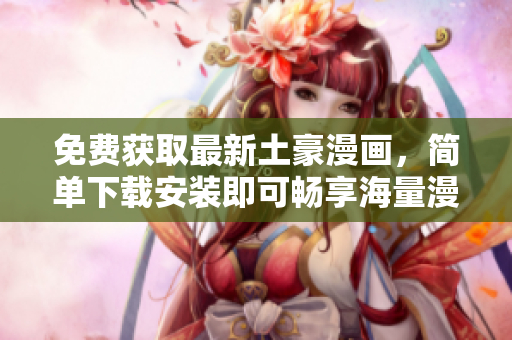 免费获取最新土豪漫画，简单下载安装即可畅享海量漫画资源