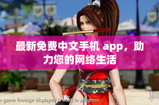 最新免费中文手机 app，助力您的网络生活