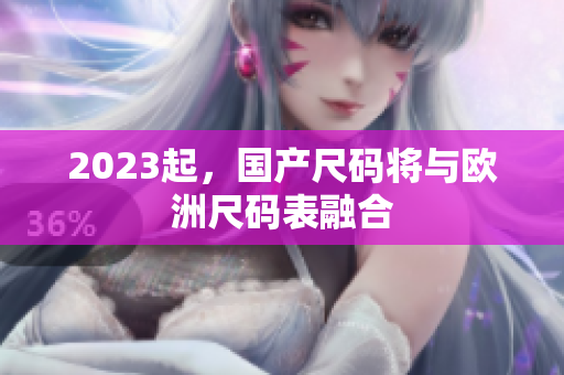 2023起，国产尺码将与欧洲尺码表融合