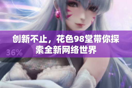 创新不止，花色98堂带你探索全新网络世界